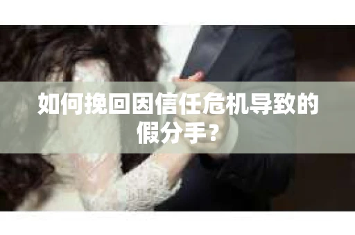如何挽回因信任危机导致的假分手? 如何挽回因信任危机导致的假分手?