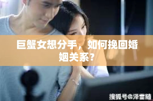 巨蟹女想分手，如何挽回婚姻关系？