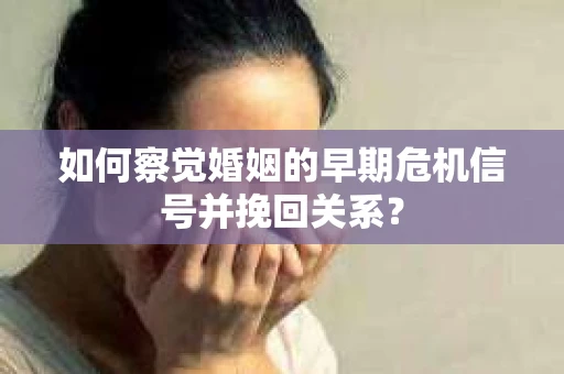 如何察觉婚姻的早期危机信号并挽回关系? 如何察觉婚姻的早期危机信号并挽回关系?
