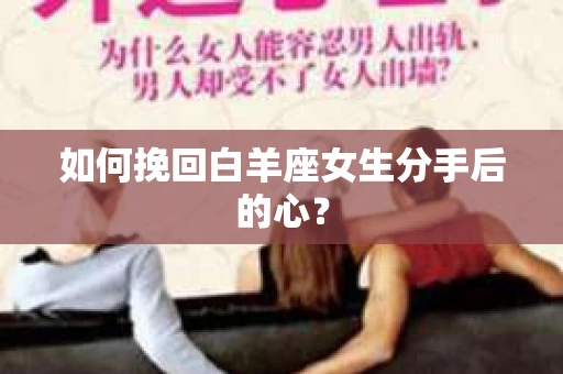 如何挽回白羊座女生分手后的心? 如何挽回白羊座女生分手后的心?