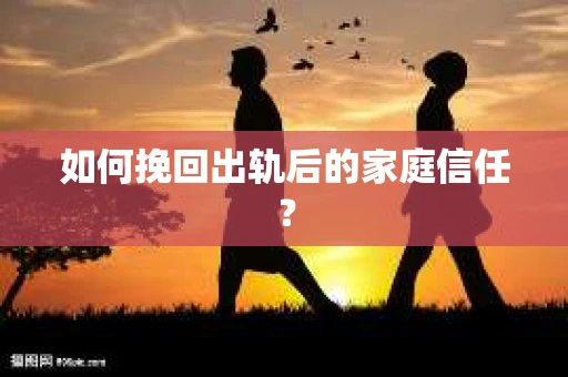 如何挽回出轨后的家庭信任？