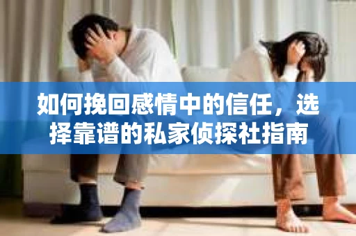 如何挽回感情中的信任,选择靠谱的私家侦探社指南 如何挽回感情中的信任,选择靠谱的私家侦探社指南