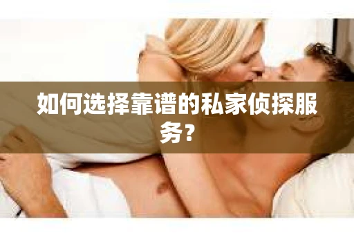 如何选择靠谱的私家侦探服务？