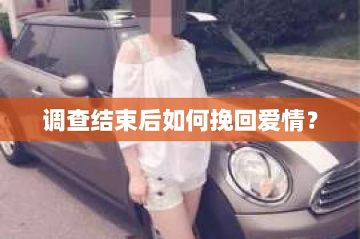调查结束后如何挽回爱情? 调查结束后如何挽回爱情?