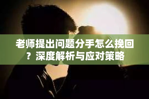 老师提出问题分手怎么挽回？深度解析与应对策略