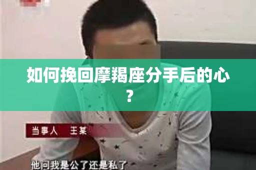 如何挽回摩羯座分手后的心? 如何挽回摩羯座分手后的心?