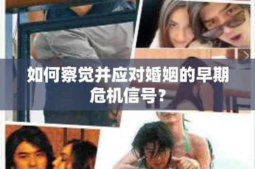 如何察觉并应对婚姻的早期危机信号？