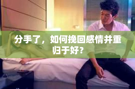 分手了，如何挽回感情并重归于好？