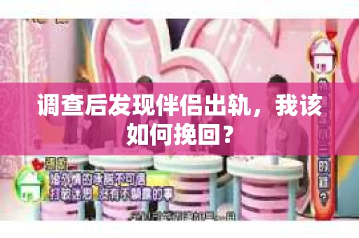 调查后发现伴侣出轨,我该如何挽回? 调查后发现伴侣出轨,我该如何挽回?