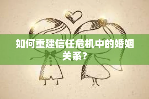 如何重建信任危机中的婚姻关系？