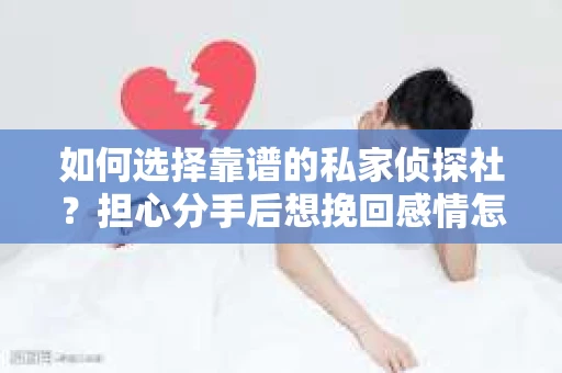 如何选择靠谱的私家侦探社?担心分手后想挽回感情怎么办? 如何选择靠谱的私家侦探社?担心分手后想挽回感情怎么办?