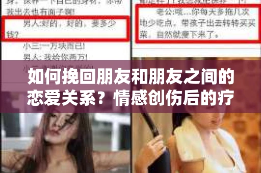 如何挽回朋友和朋友之间的恋爱关系?情感创伤后的疗愈与决策之路 如何挽回朋友和朋友之间的恋爱关系?情感创伤后的疗愈与决策之路
