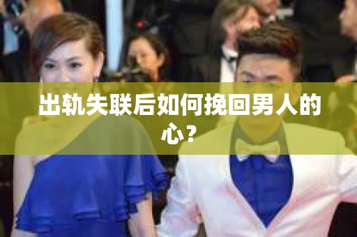 出轨失联后如何挽回男人的心? 出轨失联后如何挽回男人的心?
