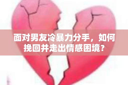 面对男友冷暴力分手,如何挽回并走出情感困境? 面对男友冷暴力分手,如何挽回并走出情感困境?
