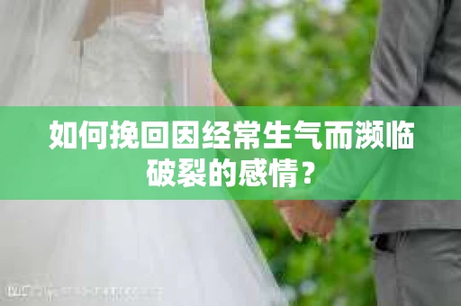 如何挽回因经常生气而濒临破裂的感情？