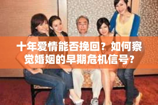 十年爱情能否挽回？如何察觉婚姻的早期危机信号？