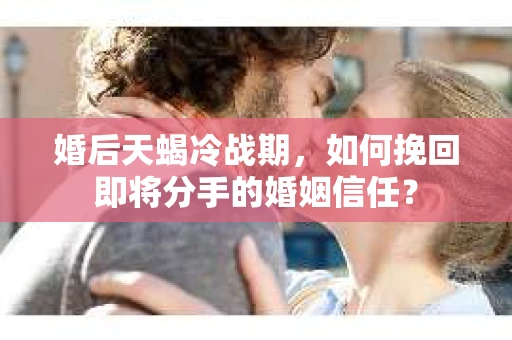婚后天蝎冷战期，如何挽回即将分手的婚姻信任？