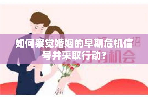 如何察觉婚姻的早期危机信号并采取行动？
