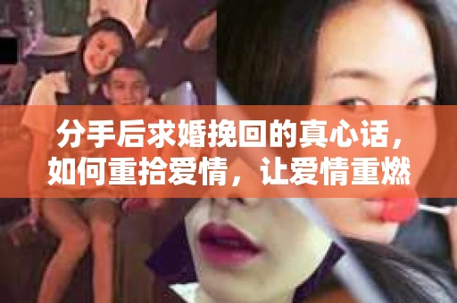 分手后求婚挽回的真心话，如何重拾爱情，让爱情重燃？