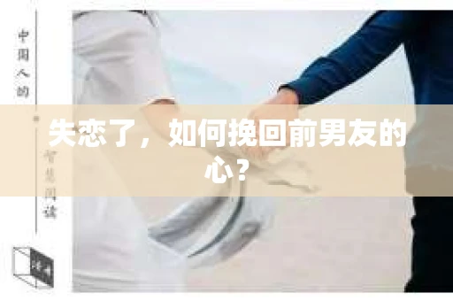 失恋了,如何挽回前男友的心? 失恋了,如何挽回前男友的心?
