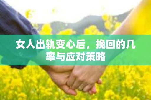 女人出轨变心后,挽回的几率与应对策略 女人出轨变心后,挽回的几率与应对策略