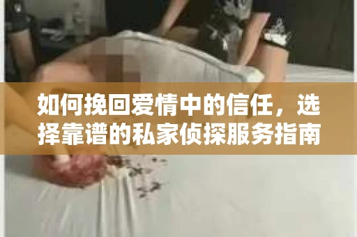 如何挽回爱情中的信任,选择靠谱的私家侦探服务指南 如何挽回爱情中的信任,选择靠谱的私家侦探服务指南