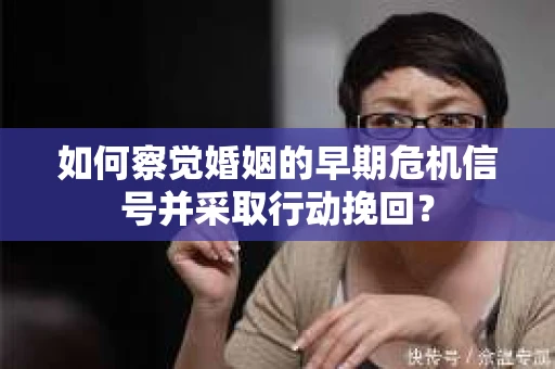 如何察觉婚姻的早期危机信号并采取行动挽回? 如何察觉婚姻的早期危机信号并采取行动挽回?