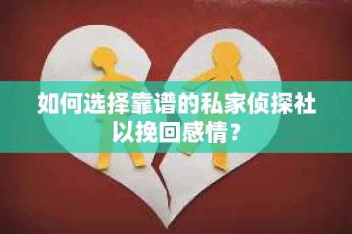 如何选择靠谱的私家侦探社以挽回感情? 如何选择靠谱的私家侦探社以挽回感情?