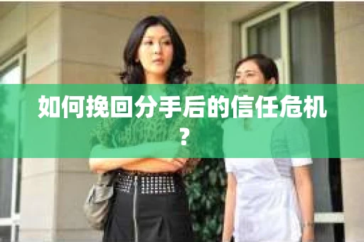 如何挽回分手后的信任危机? 如何挽回分手后的信任危机?