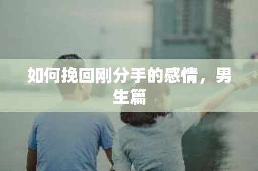 如何挽回刚分手的感情，男生篇