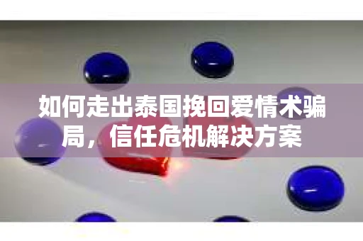如何走出泰国挽回爱情术骗局，信任危机解决方案