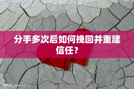 分手多次后如何挽回并重建信任？