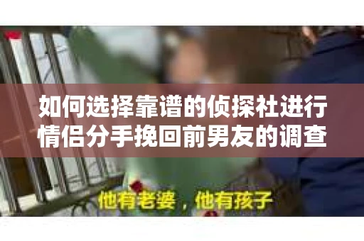 如何选择靠谱的侦探社进行情侣分手挽回前男友的调查？