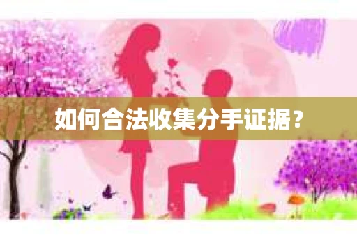 如何合法收集分手证据? 如何合法收集分手证据?