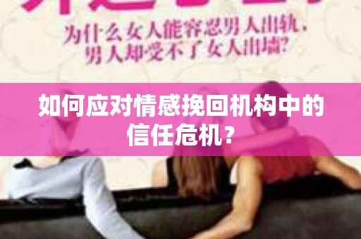 如何应对情感挽回机构中的信任危机？