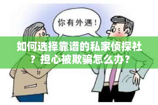 如何选择靠谱的私家侦探社？担心被欺骗怎么办？
