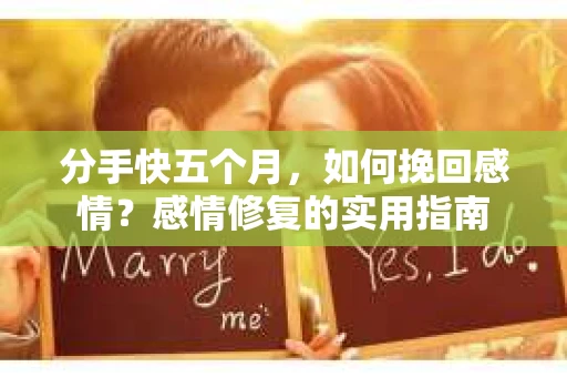 分手快五个月，如何挽回感情？感情修复的实用指南