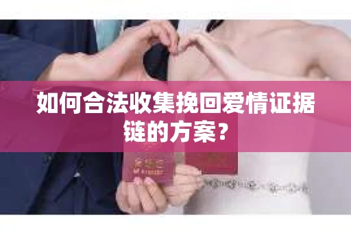 如何合法收集挽回爱情证据链的方案？