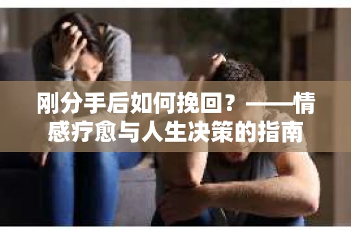 刚分手后如何挽回？——情感疗愈与人生决策的指南