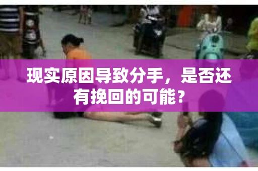 现实原因导致分手，是否还有挽回的可能？