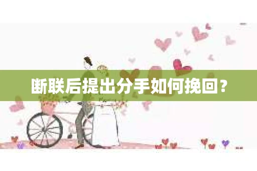 断联后提出分手如何挽回? 断联后提出分手如何挽回?