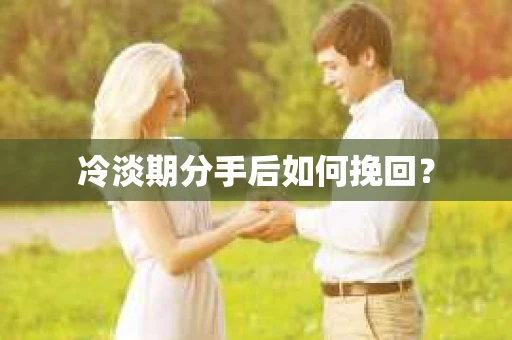 冷淡期分手后如何挽回? 冷淡期分手后如何挽回?