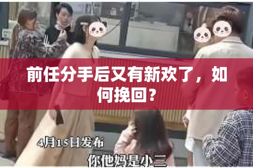 前任分手后又有新欢了,如何挽回? 前任分手后又有新欢了,如何挽回?