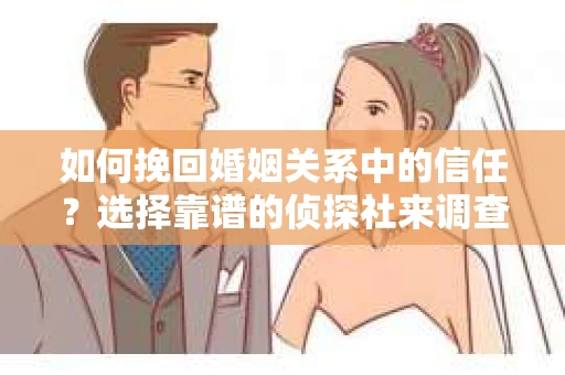 如何挽回婚姻关系中的信任？选择靠谱的侦探社来调查双方出轨怎么办？