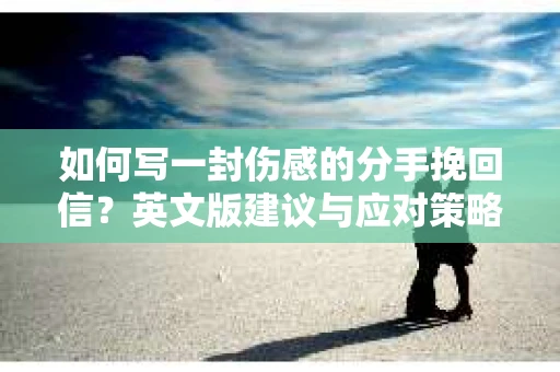如何写一封伤感的分手挽回信?英文版建议与应对策略 如何写一封伤感的分手挽回信?英文版建议与应对策略