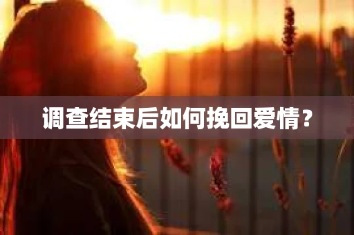 调查结束后如何挽回爱情？