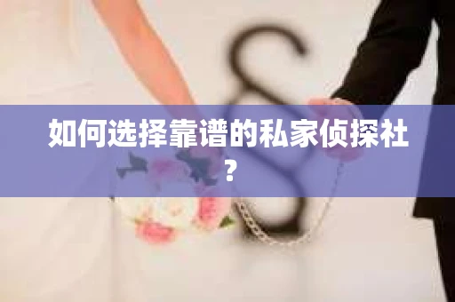 如何选择靠谱的私家侦探社? 如何选择靠谱的私家侦探社?
