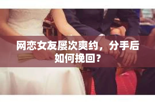 网恋女友屡次爽约，分手后如何挽回？