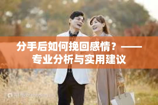 分手后如何挽回感情？——专业分析与实用建议