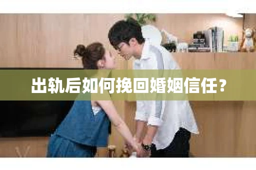 出轨后如何挽回婚姻信任？